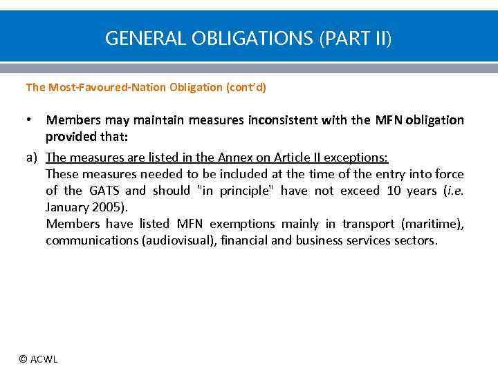 GENERAL OBLIGATIONS (PART II) The Most-Favoured-Nation Obligation (cont’d) Members may maintain measures inconsistent with