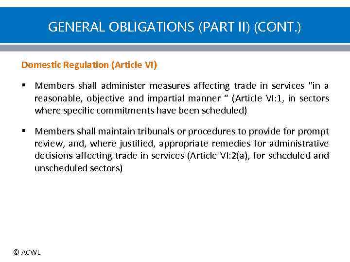 GENERAL OBLIGATIONS (PART II) (CONT. ) Domestic Regulation (Article VI) § Members shall administer