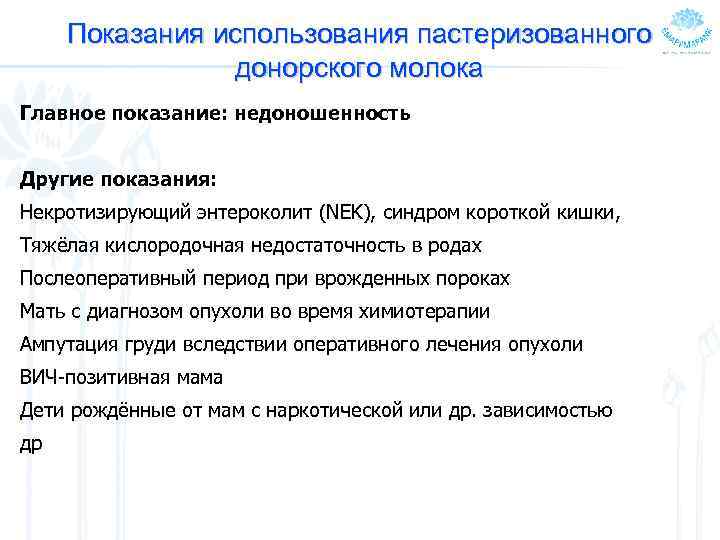 Показания использования пастеризованного донорского молока Главное показание: недоношенность Другие показания: Некротизирующий энтероколит (NEK), синдром