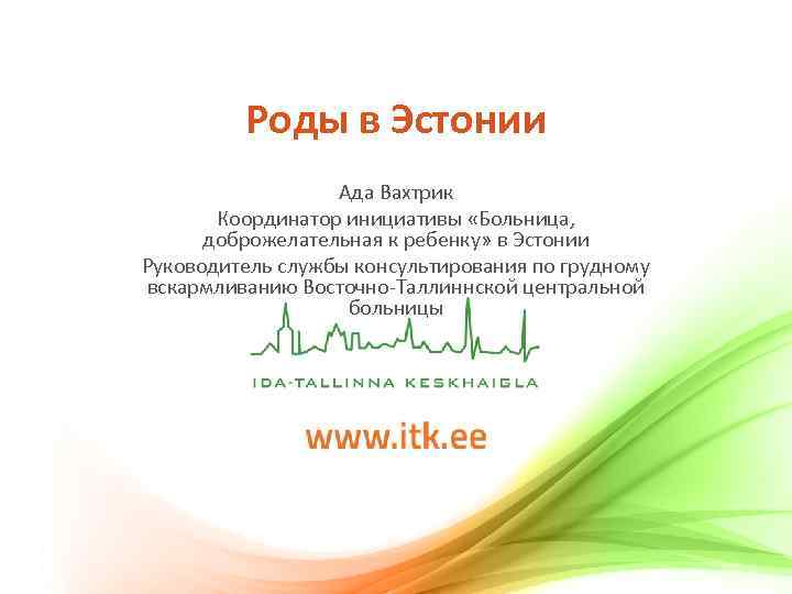 Роды в Эстонии Ада Вахтрик Координатор инициативы «Больница, доброжелательная к ребенку» в Эстонии Руководитель