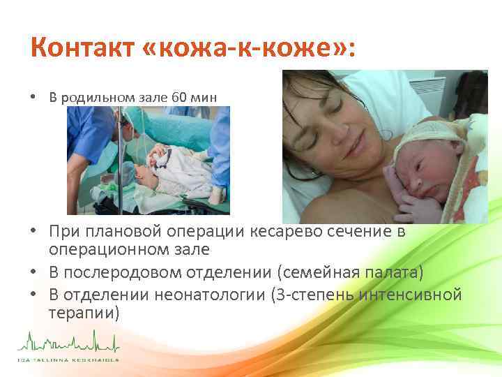 Контакт «кожа-к-коже» : • В родильном зале 60 мин • При плановой операции кесарево