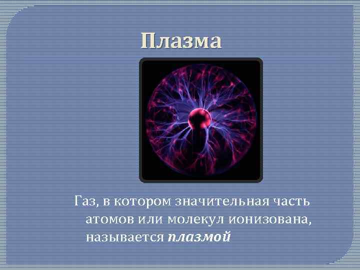 Плазма Газ, в котором значительная часть атомов или молекул ионизована, называется плазмой 