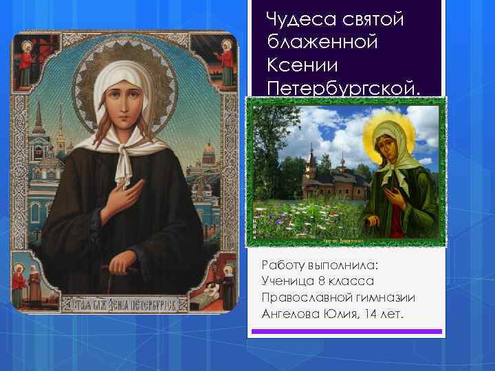 Чудеса святой блаженной Ксении Петербургской. Работу выполнила: Ученица 8 класса Православной гимназии Ангелова Юлия,