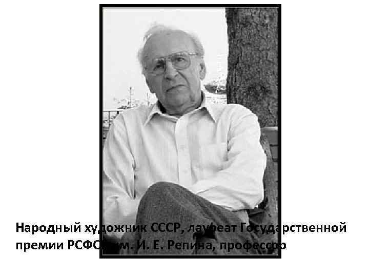 Народный художник СССР, лауреат Государственной премии РСФСР им. И. Е. Репина, профессор 