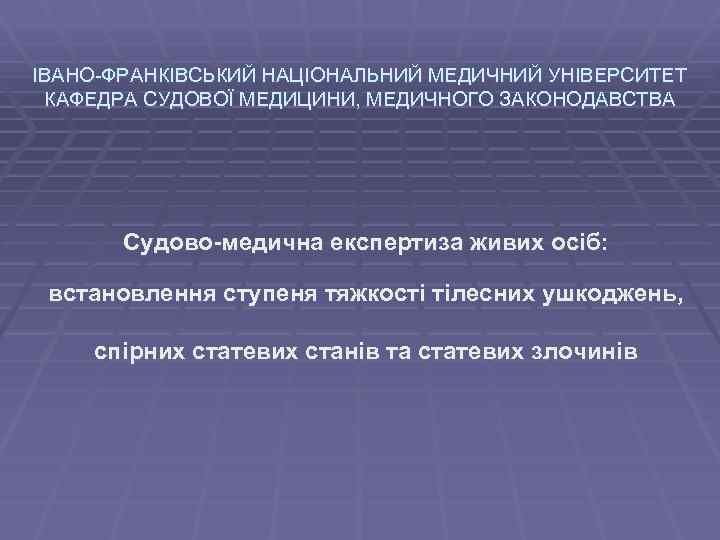 ІВАНО-ФРАНКІВСЬКИЙ НАЦІОНАЛЬНИЙ МЕДИЧНИЙ УНІВЕРСИТЕТ КАФЕДРА СУДОВОЇ МЕДИЦИНИ, МЕДИЧНОГО ЗАКОНОДАВСТВА Судово-медична експертиза живих осіб: встановлення