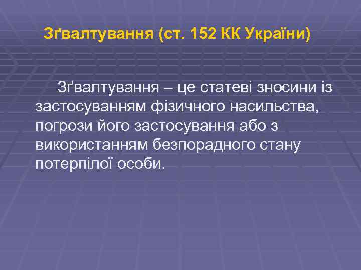 Зґвалтування (ст. 152 КК України) Зґвалтування – це статеві зносини із застосуванням фізичного насильства,