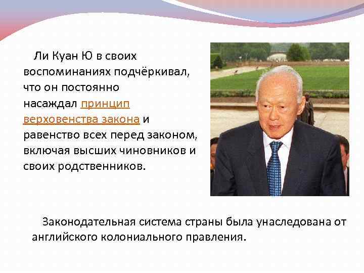 Ли Куан Ю в своих воспоминаниях подчёркивал, что он постоянно насаждал принцип верховенства закона