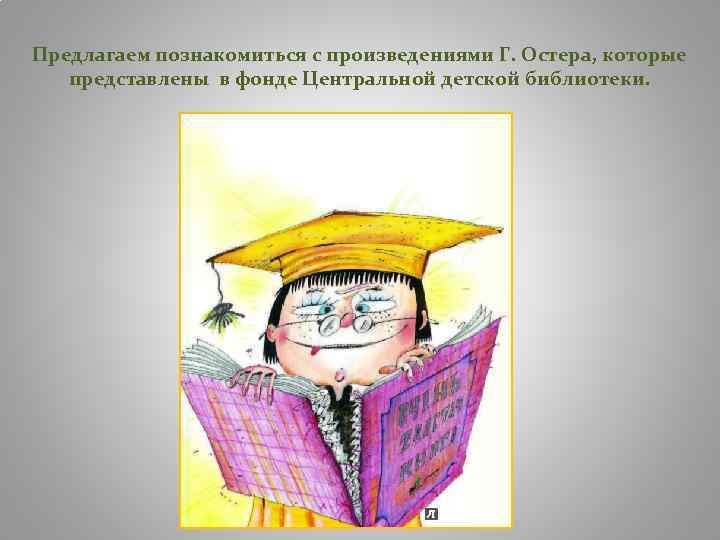 Предлагаем познакомиться с произведениями Г. Остера, которые представлены в фонде Центральной детской библиотеки. 