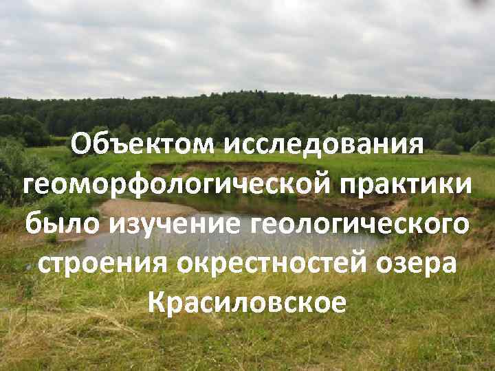 Объектом исследования геоморфологической практики было изучение геологического строения окрестностей озера Красиловское 