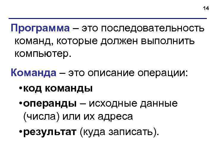 14 Программа – это последовательность команд, которые должен выполнить компьютер. Команда – это описание