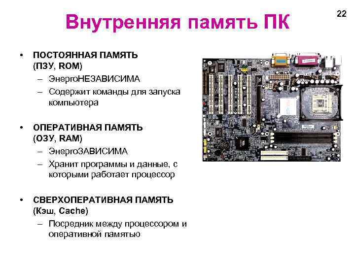 Внутренняя память ПК • ПОСТОЯННАЯ ПАМЯТЬ (ПЗУ, ROM) – Энерго. НЕЗАВИСИМА – Содержит команды
