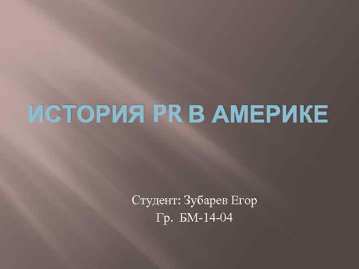 ИСТОРИЯ PR В АМЕРИКЕ Студент: Зубарев Егор Гр. БМ-14 -04 