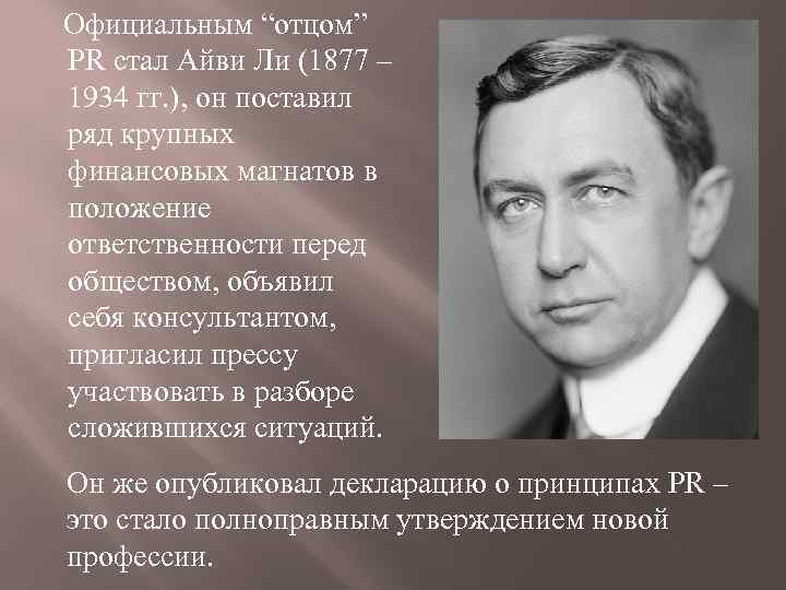  Официальным “отцом” PR стал Айви Ли (1877 – 1934 гг. ), он поставил