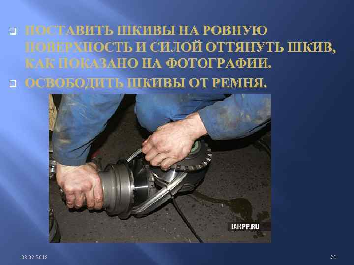 q q ПОСТАВИТЬ ШКИВЫ НА РОВНУЮ ПОВЕРХНОСТЬ И СИЛОЙ ОТТЯНУТЬ ШКИВ, КАК ПОКАЗАНО НА