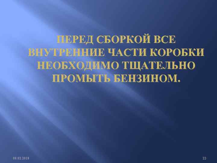 ПЕРЕД СБОРКОЙ ВСЕ ВНУТРЕННИЕ ЧАСТИ КОРОБКИ НЕОБХОДИМО ТЩАТЕЛЬНО ПРОМЫТЬ БЕНЗИНОМ. 08. 02. 2018 22