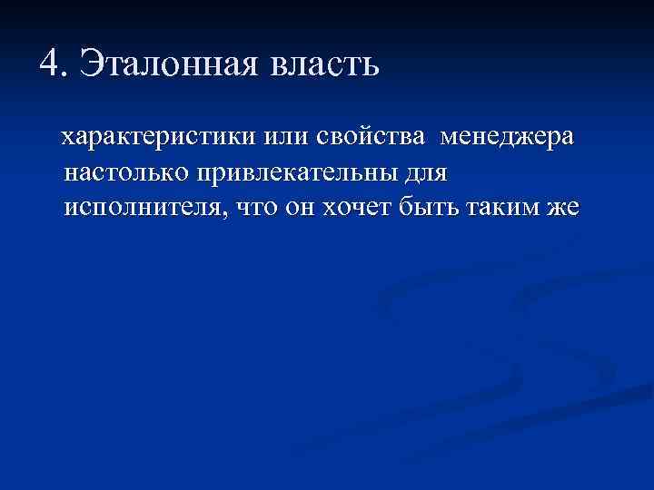 4. Эталонная власть характеристики или свойства менеджера настолько привлекательны для исполнителя, что он хочет