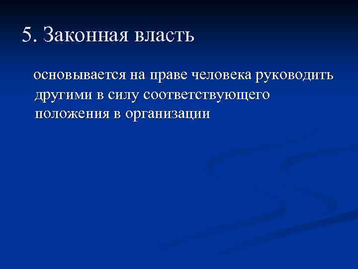 5. Законная власть основывается на праве человека руководить другими в силу соответствующего положения в