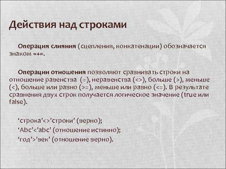 Действия над строками Операция слияния (сцепления, конкатенации) обозначается знаком «+» . Операции отношения позволяют