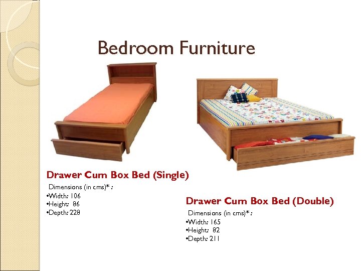 Bedroom Furniture Drawer Cum Box Bed (Single) Dimensions (in cms)* : • Width: 106
