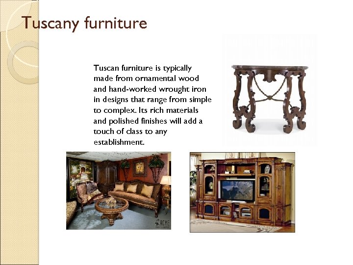 Tuscany furniture Tuscan furniture is typically made from ornamental wood and hand-worked wrought iron