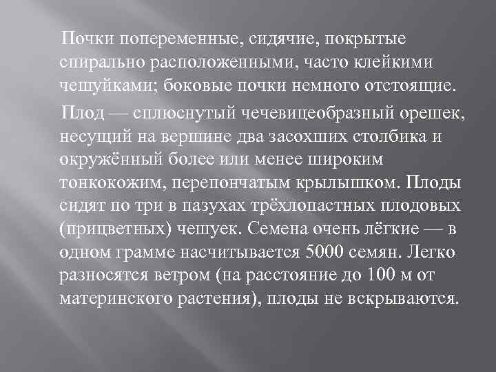 Почки попеременные, сидячие, покрытые спирально расположенными, часто клейкими чешуйками; боковые почки немного отстоящие. Плод