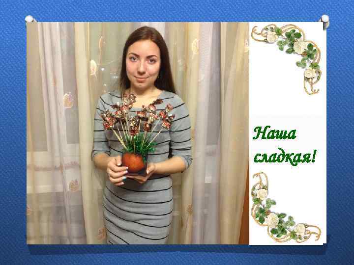 Наша сладкая! 