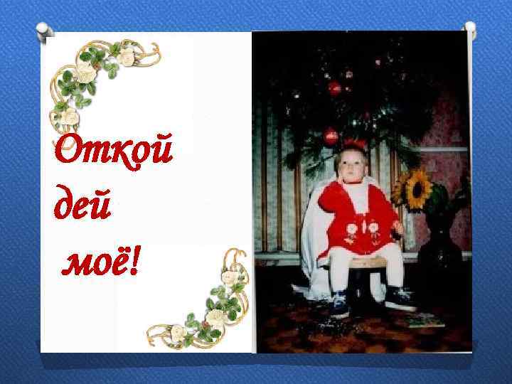 Откой дей моё! 