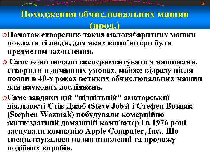 16 Походження обчислювальних машин (прод. ) Початок створенню таких малогабаритних машин поклали ті люди,
