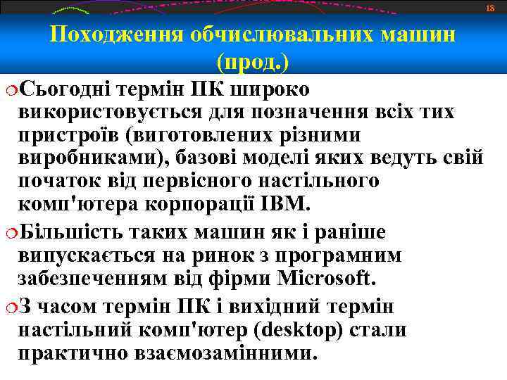 18 Походження обчислювальних машин (прод. ) Сьогодні термін ПК широко використовується для позначення всіх