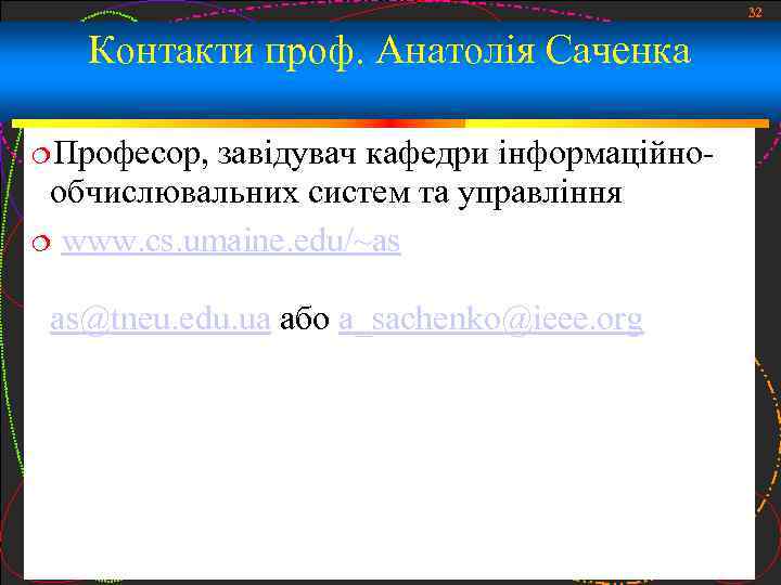 32 Контакти проф. Анатолія Саченка Професор, завідувач кафедри інформаційнообчислювальних систем та управління www. cs.