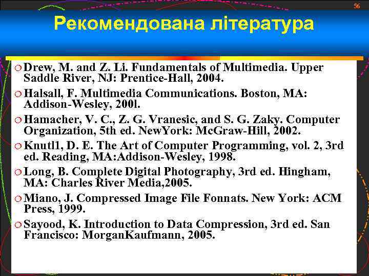 56 Рекомендована література Drew, M. and Z. Li. Fundamentals of Multimedia. Upper Saddle River,