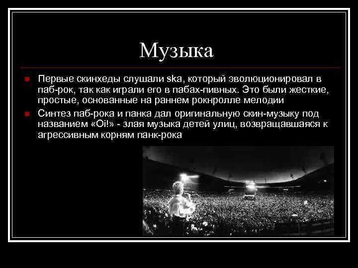Музыка n n Первые скинхеды слушали ska, который эволюционировал в паб-рок, так как играли