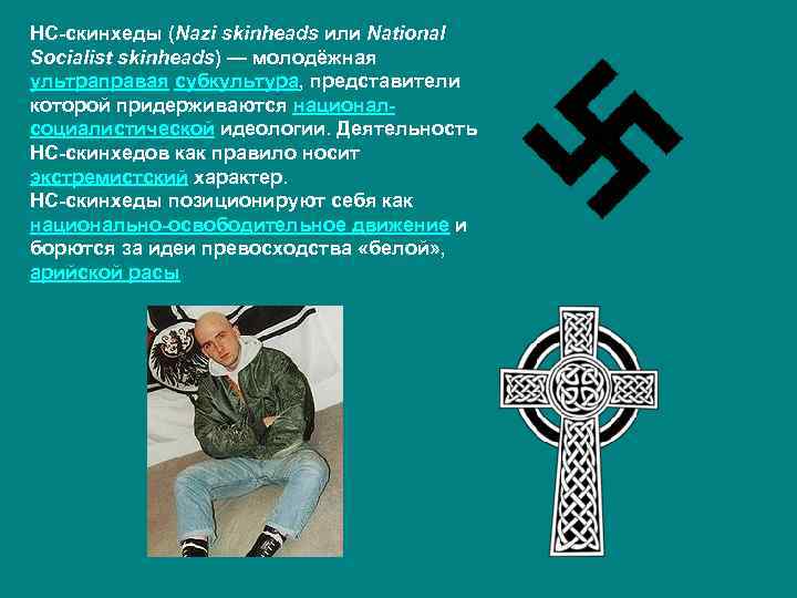 НС-скинхеды (Nazi skinheads или National Socialist skinheads) — молодёжная ультраправая субкультура, представители которой придерживаются