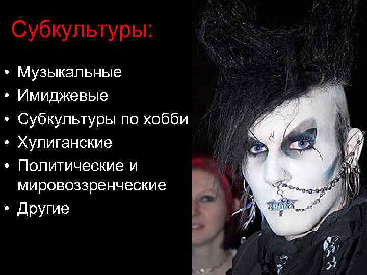 Субкультуры: • • • Музыкальные Имиджевые Субкультуры по хобби Хулиганские Политические и мировоззренческие •