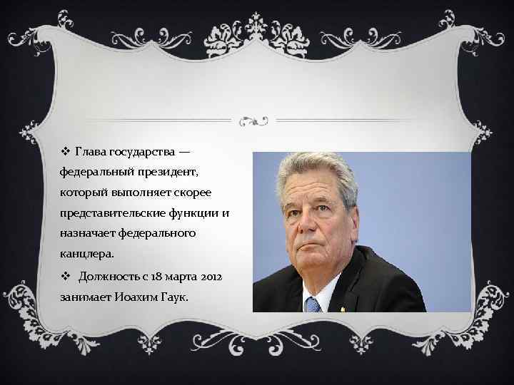 v Глава государства — федеральный президент, который выполняет скорее представительские функции и назначает федерального