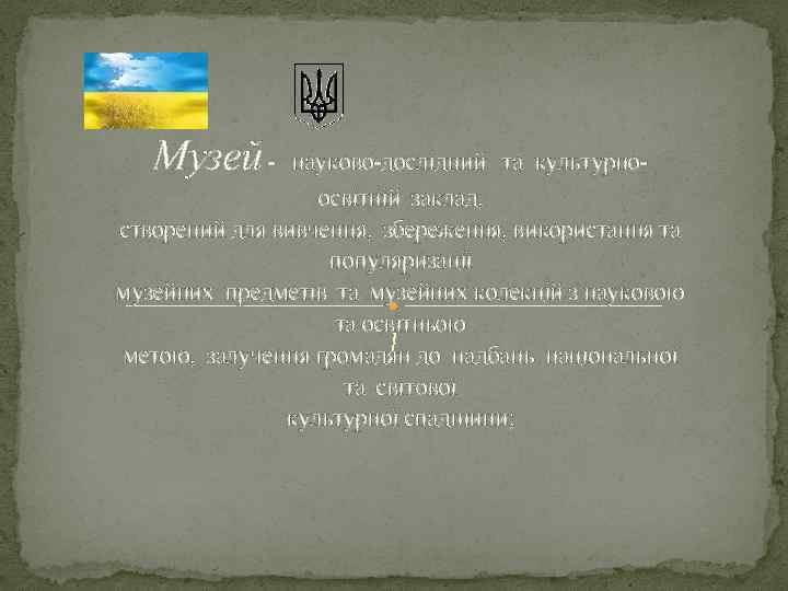 Музей - науково-дослідний та культурноосвітній заклад, створений для вивчення, збереження, використання та популяризації музейних