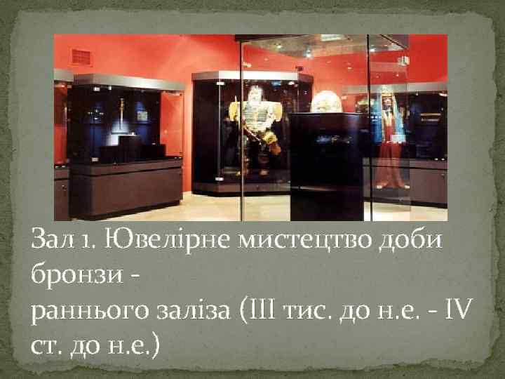 Зал 1. Ювелірне мистецтво доби бронзи раннього заліза (III тис. до н. е. -