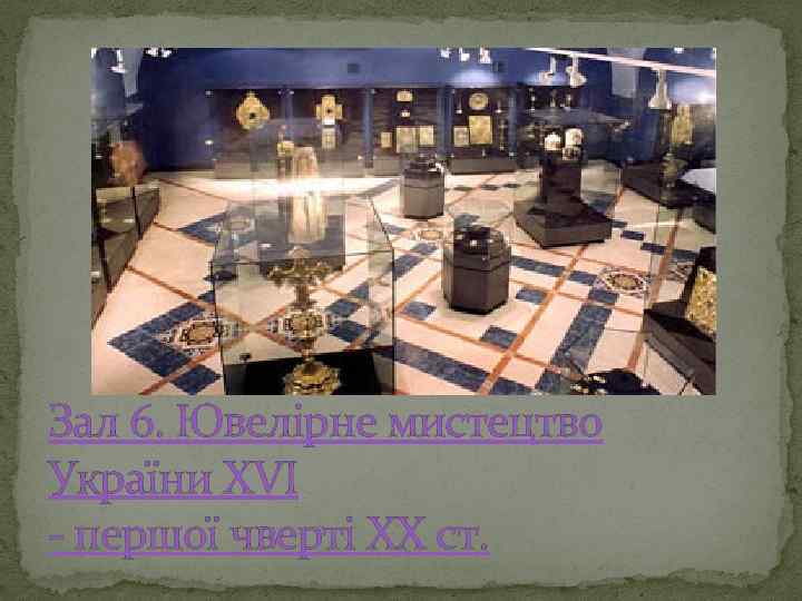 Зал 6. Ювелірне мистецтво України ХVІ - першої чверті ХХ ст. 