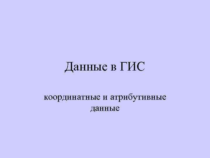 Данные в ГИС координатные и атрибутивные данные 