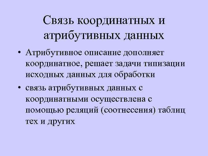 Связь координатных и атрибутивных данных • Атрибутивное описание дополняет координатное, решает задачи типизации исходных