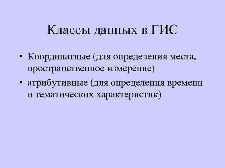 Классы данных в ГИС • Координатные (для определения места, пространственное измерение) • атрибутивные (для
