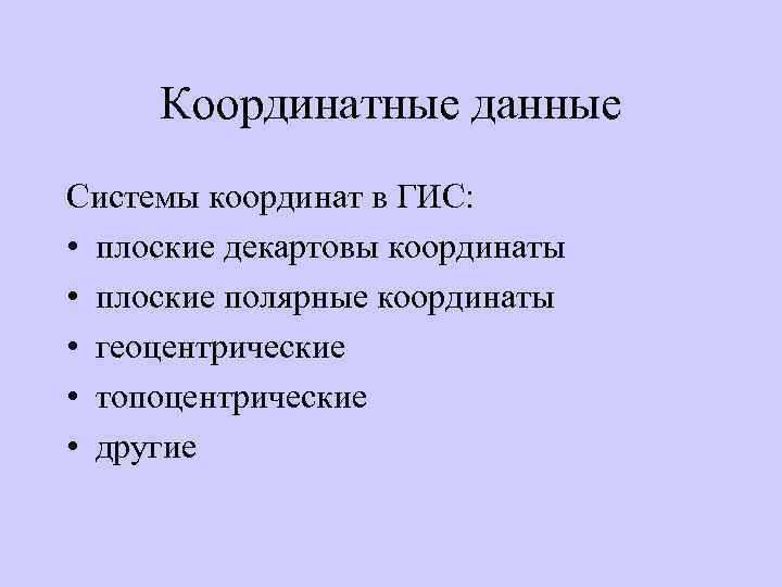 Координатные данные Системы координат в ГИС: • плоские декартовы координаты • плоские полярные координаты