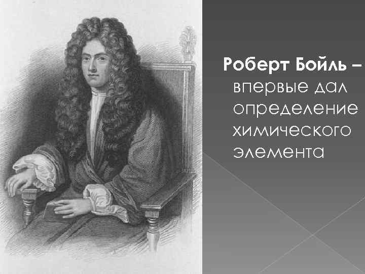 Роберт Бойль – впервые дал определение химического элемента 