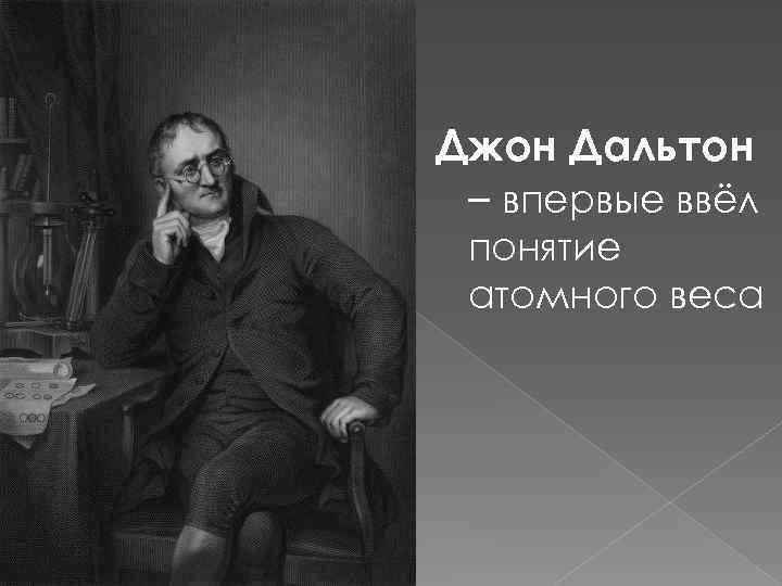 Джон Дальтон – впервые ввёл понятие атомного веса 