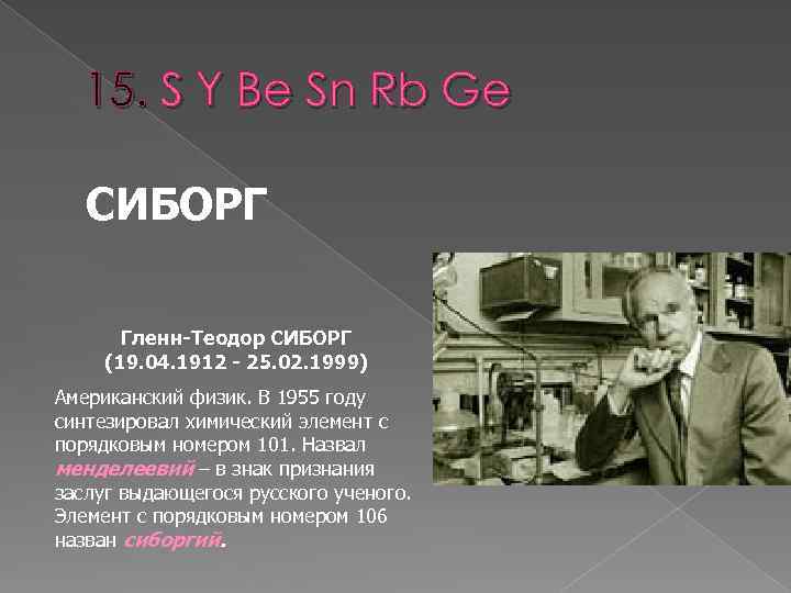 15. S Y Be Sn Rb Ge СИБОРГ Гленн-Теодор СИБОРГ (19. 04. 1912 -