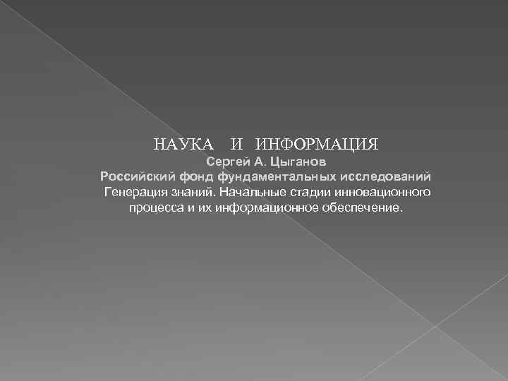 НАУКА И ИНФОРМАЦИЯ Сергей А. Цыганов Российский фонд фундаментальных исследований Генерация знаний. Начальные стадии