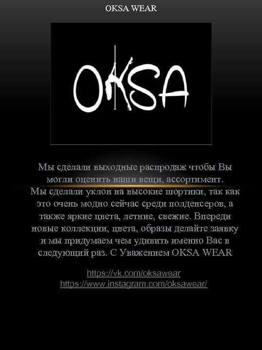 OKSA WEAR Мы сделали выходные распродаж чтобы Вы могли оценить наши вещи, ассортимент. Мы