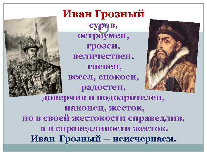 Иван Грозный суров, остроумен, грозен, величествен, гневен, весел, спокоен, радостен, доверчив и подозрителен, наконец,