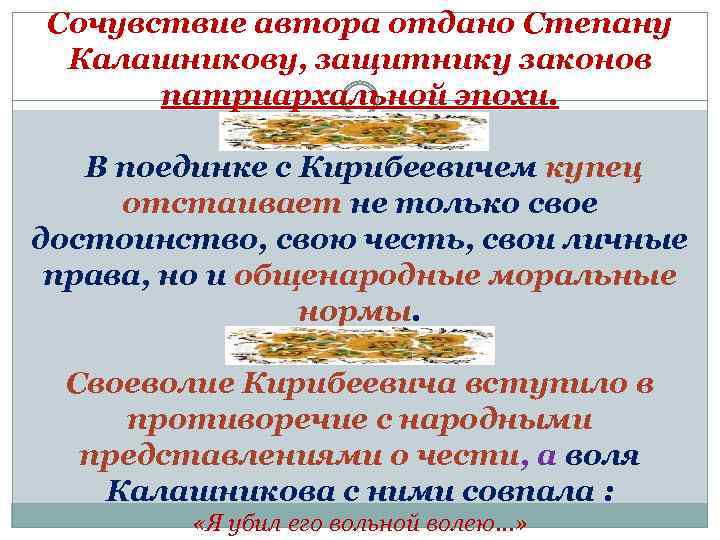 Сочувствие автора отдано Степану Калашникову, защитнику законов патриархальной эпохи. В поединке с Кирибеевичем купец