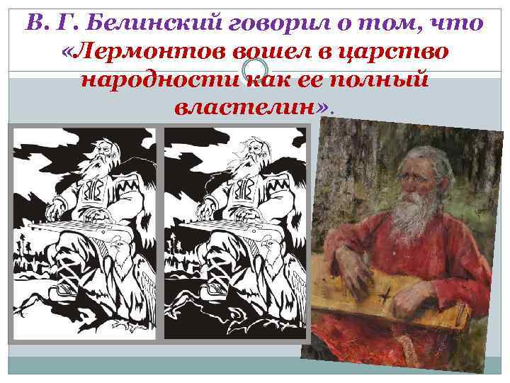 В. Г. Белинский говорил о том, что «Лермонтов вошел в царство народности как ее